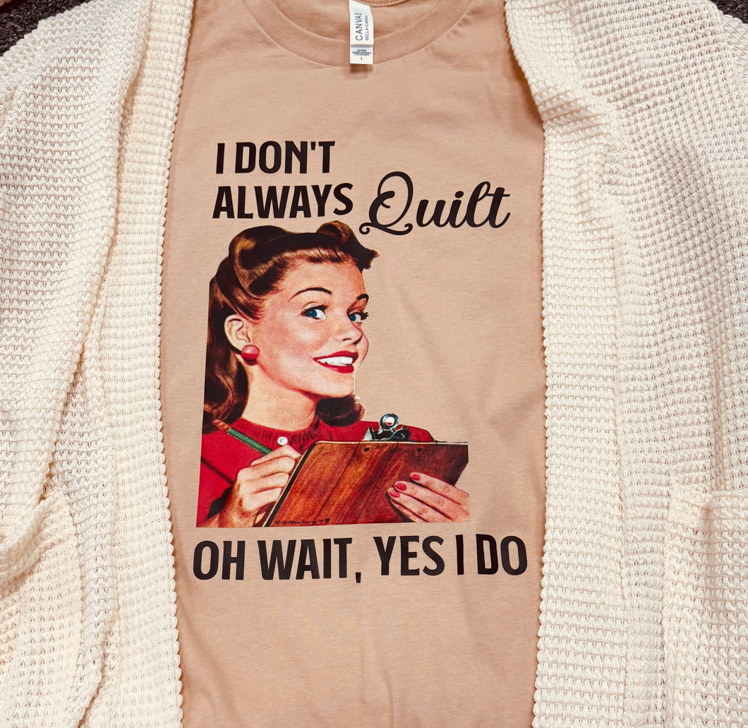 I Don't Always Quilt - Oh Wait, Yes I do T-Shirt